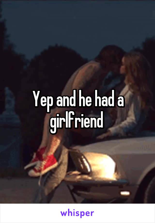 Yep and he had a girlfriend 