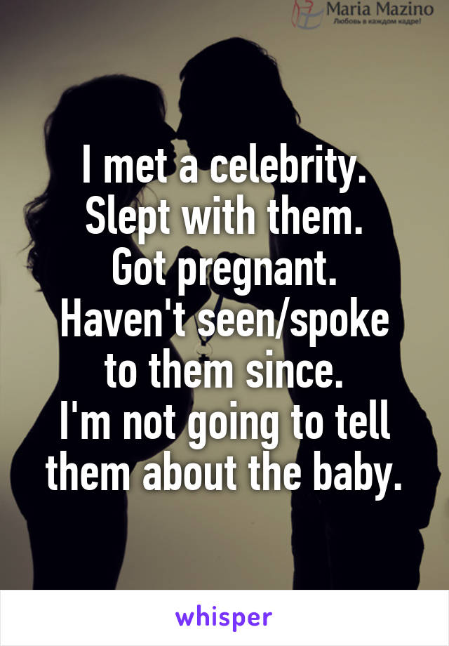 I met a celebrity.
Slept with them.
Got pregnant.
Haven't seen/spoke
to them since.
I'm not going to tell
them about the baby.
