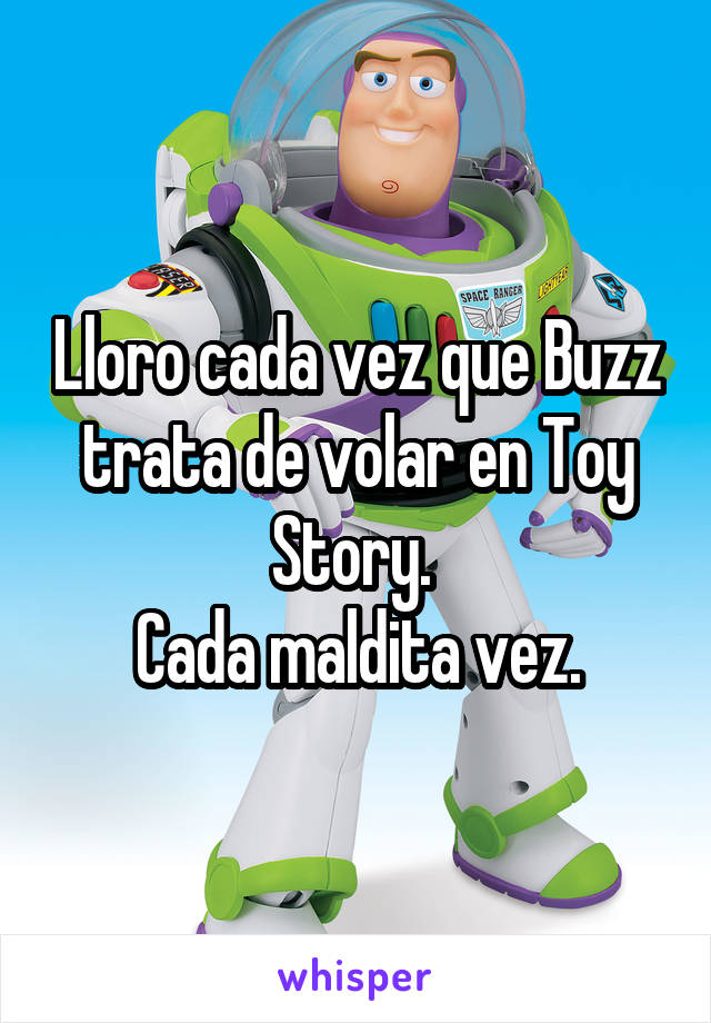 Lloro cada vez que Buzz trata de volar en Toy Story. 
Cada maldita vez.