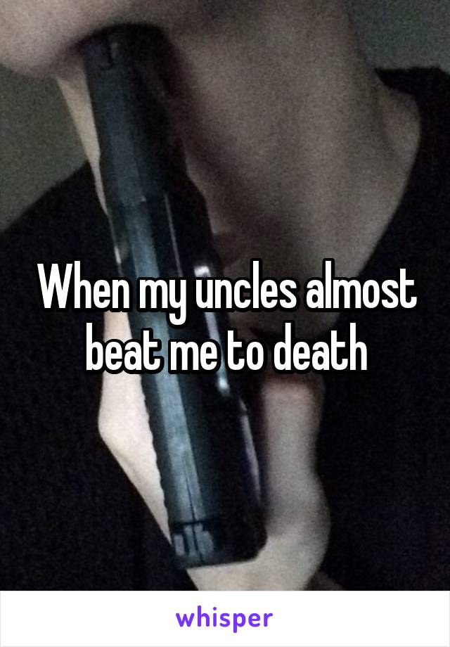 When my uncles almost beat me to death