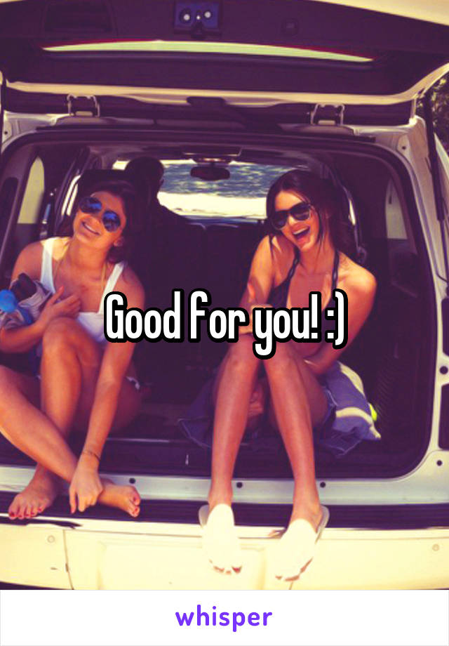 Good for you! :)