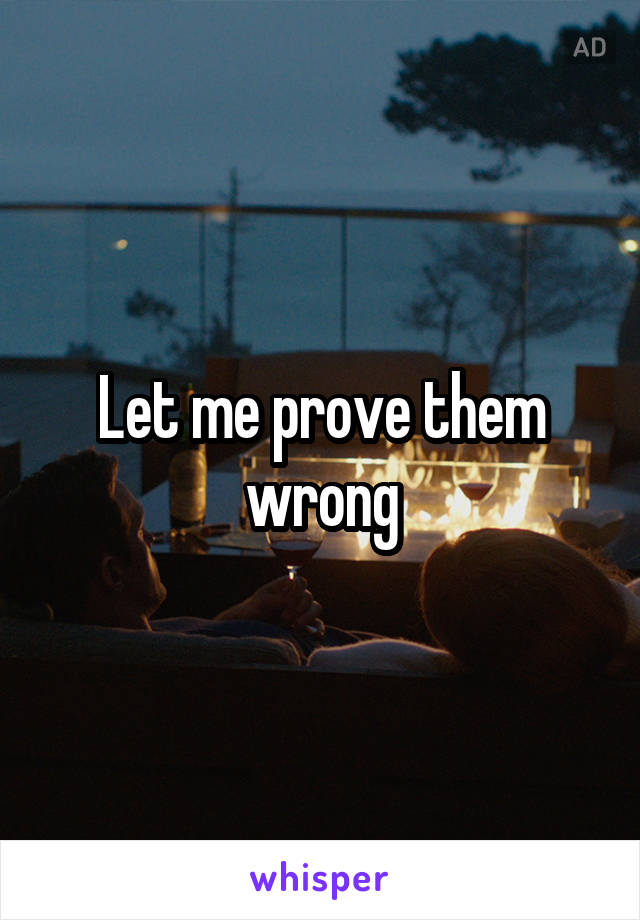 Let me prove them wrong