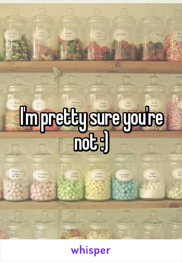 I'm pretty sure you're not :)