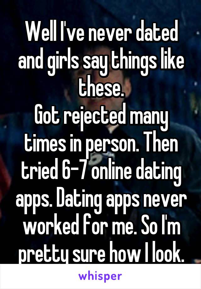 Well I've never dated and girls say things like these.
Got rejected many times in person. Then tried 6-7 online dating apps. Dating apps never worked for me. So I'm pretty sure how I look.