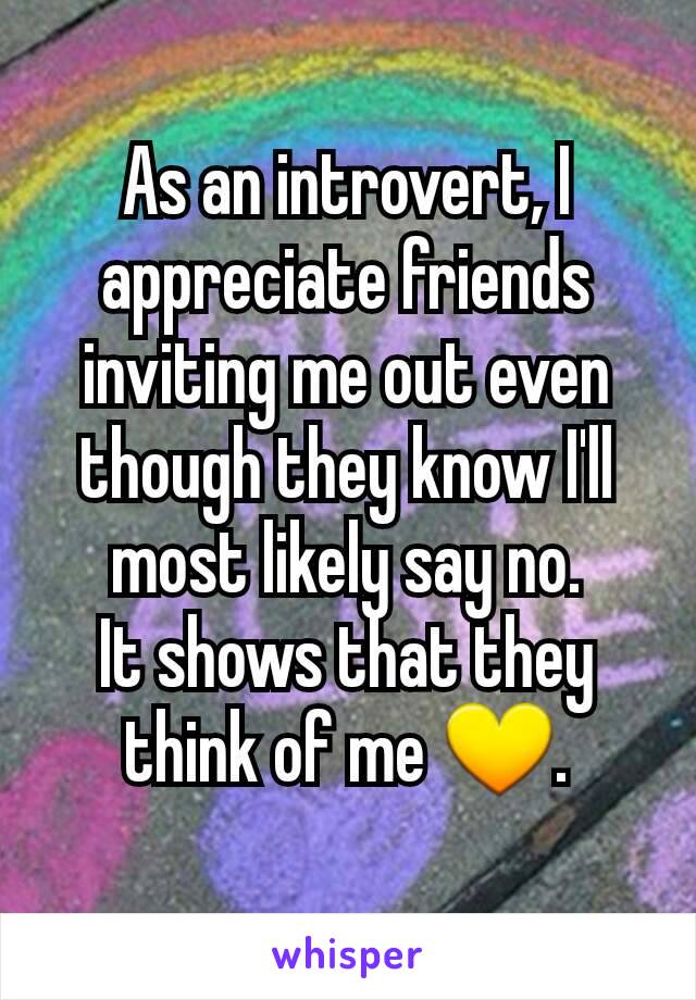 As an introvert, I appreciate friends inviting me out even though they know I'll most likely say no.
It shows that they think of me 💛.