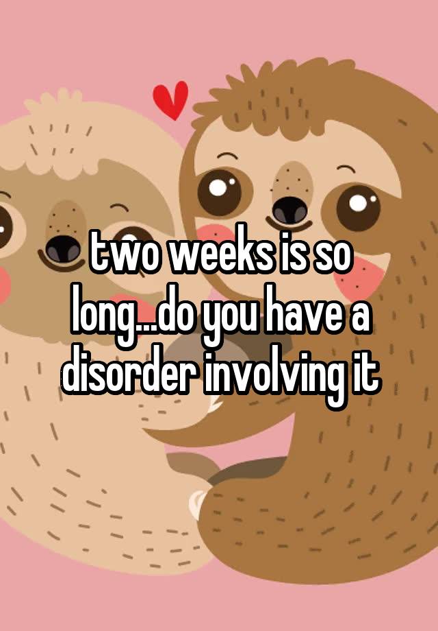 two-weeks-is-so-long-do-you-have-a-disorder-involving-it