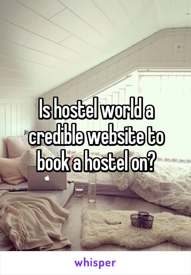 Is hostel world a credible website to book a hostel on?