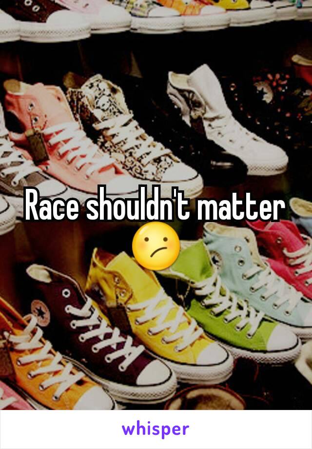 Race shouldn't matter 😕