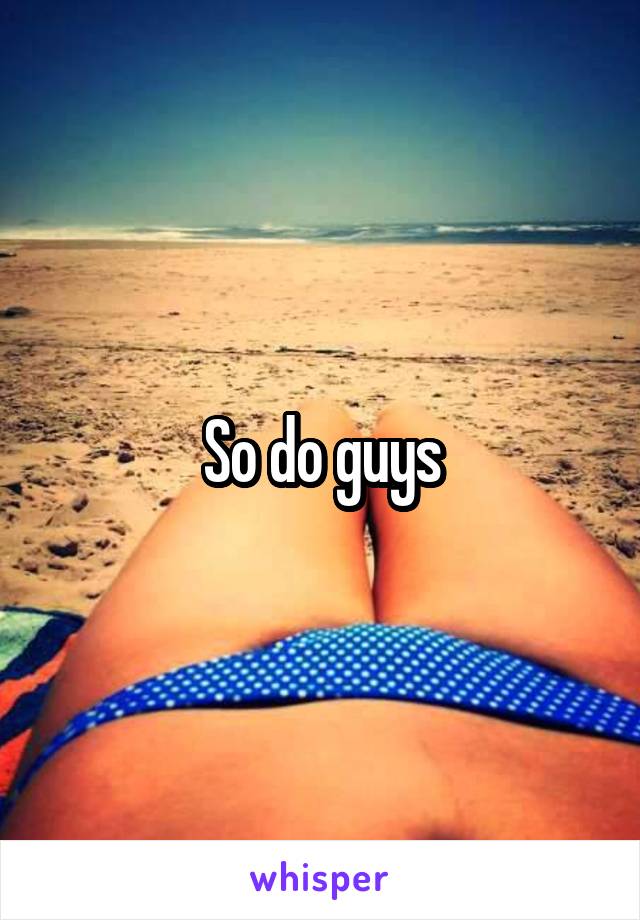 So do guys