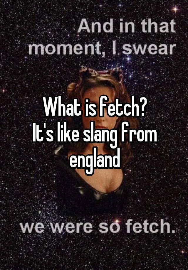 what-is-fetch-it-s-like-slang-from-england