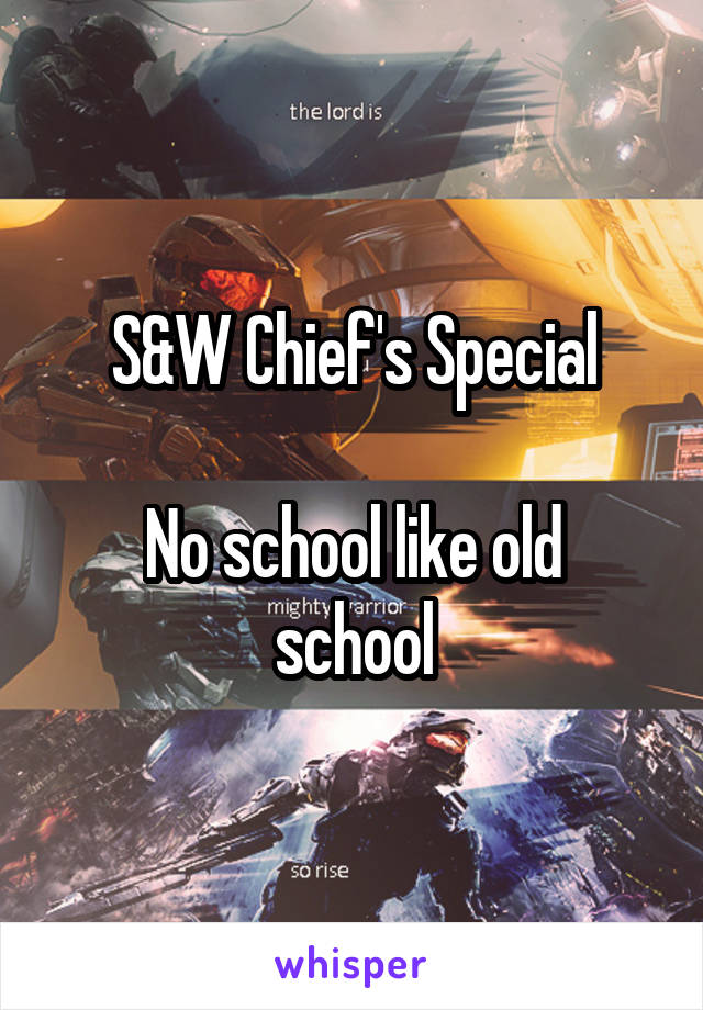 S&W Chief's Special

No school like old school