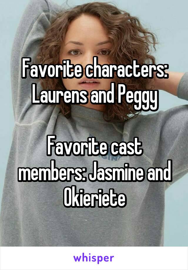 Favorite characters: Laurens and Peggy

Favorite cast members: Jasmine and Okieriete