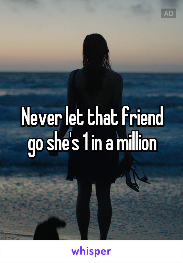 Never let that friend go she's 1 in a million