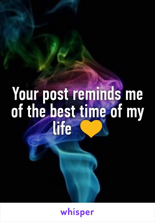 Your post reminds me of the best time of my life  ðŸ’›
