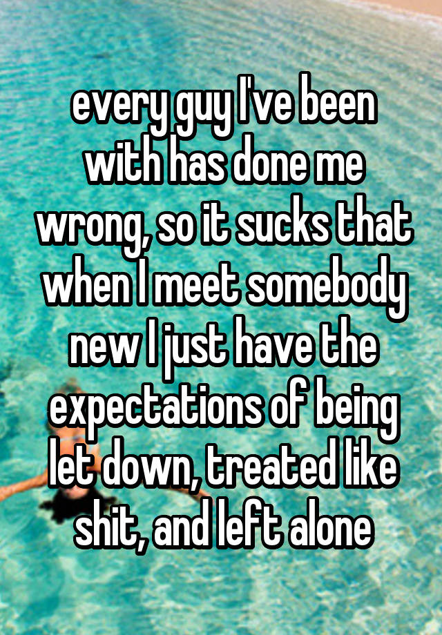 every-guy-i-ve-been-with-has-done-me-wrong-so-it-sucks-that-when-i