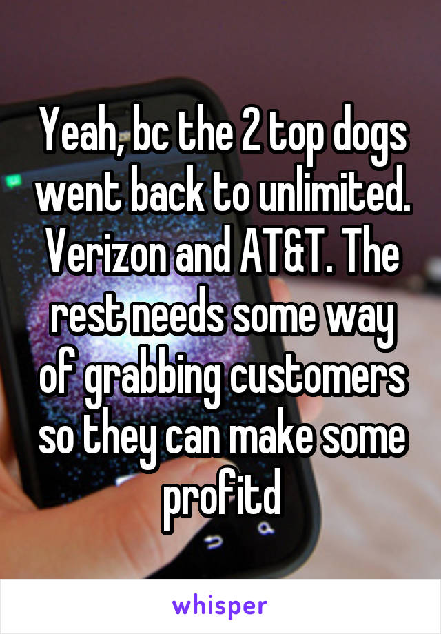 Yeah, bc the 2 top dogs went back to unlimited. Verizon and AT&T. The rest needs some way of grabbing customers so they can make some profitd