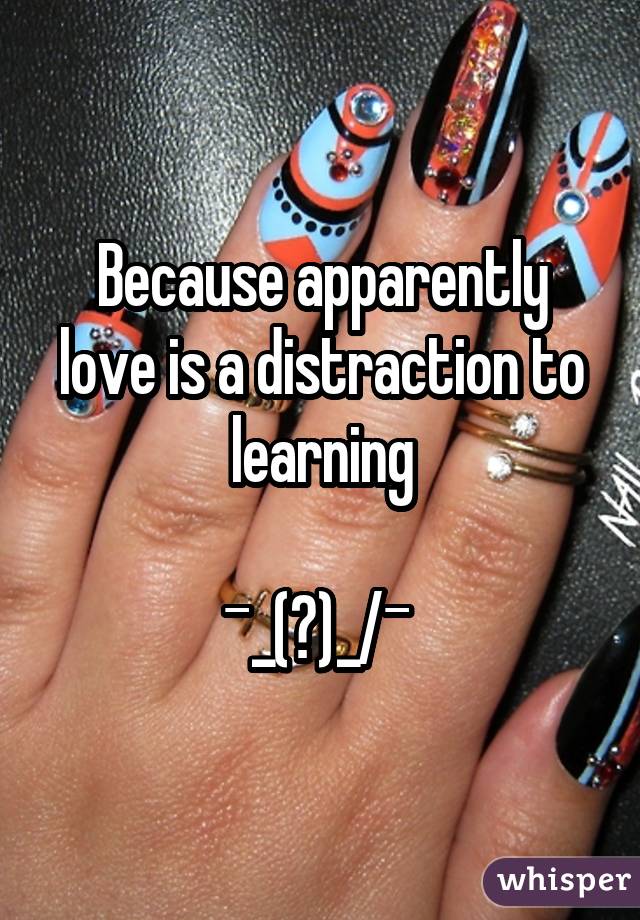 Because apparently love is a distraction to learning

¯\_(ツ)_/¯ 