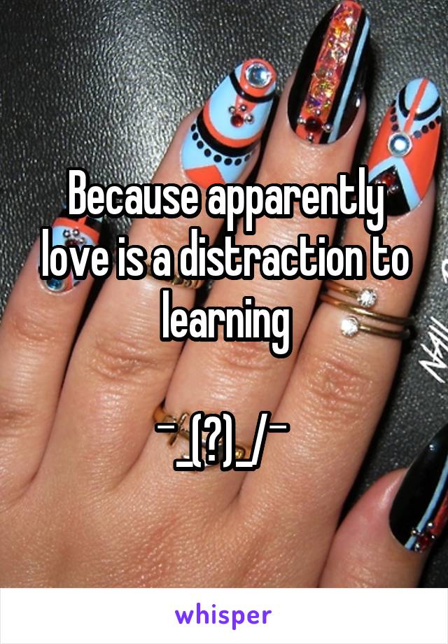 Because apparently love is a distraction to learning

¯\_(ツ)_/¯ 