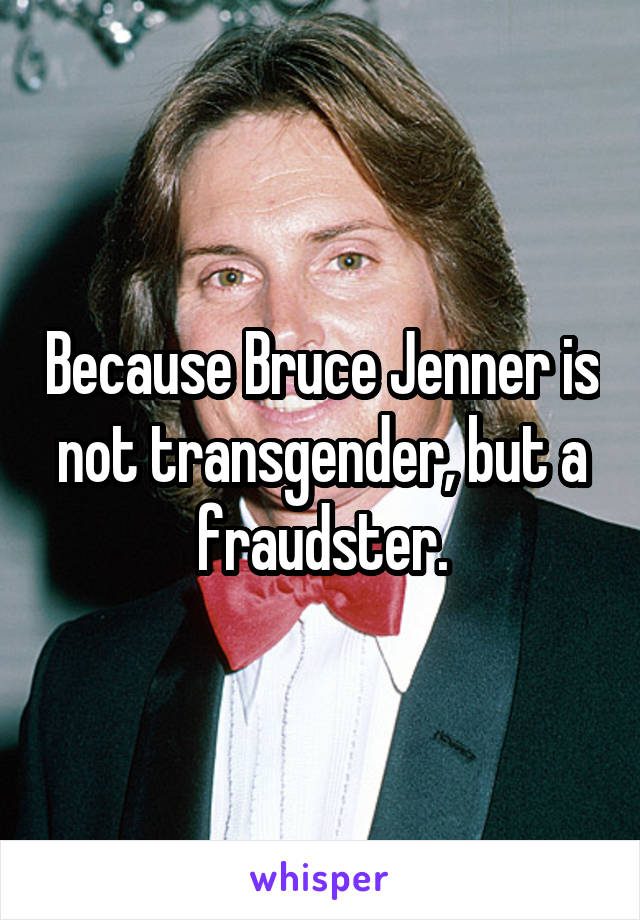 Because Bruce Jenner is not transgender, but a fraudster.