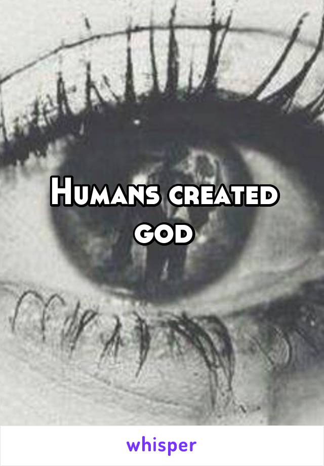Humans created god
