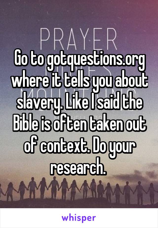 Go to gotquestions.org where it tells you about slavery. Like I said the Bible is often taken out of context. Do your research. 