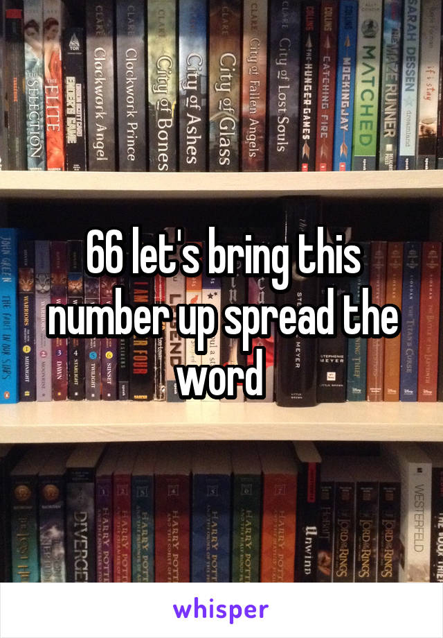 66 let's bring this number up spread the word 