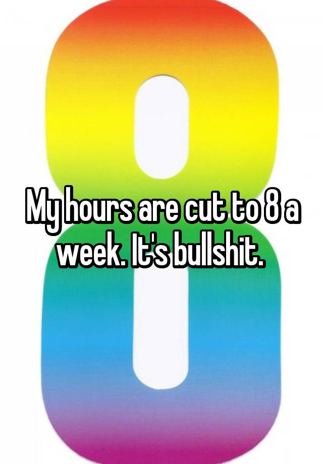 my-hours-are-cut-to-8-a-week-it-s-bullshit