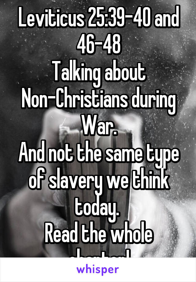 Leviticus 25:39-40 and 46-48
Talking about Non-Christians during War.
And not the same type of slavery we think today. 
Read the whole chapter!