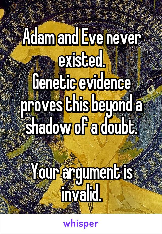 Adam and Eve never existed.
Genetic evidence proves this beyond a shadow of a doubt.

Your argument is invalid.