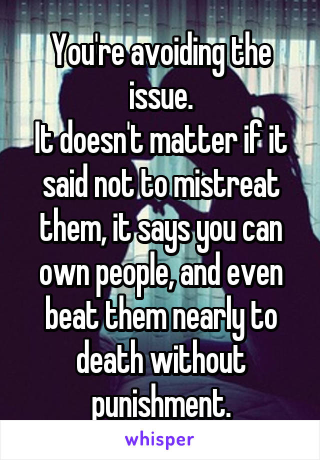 You're avoiding the issue.
It doesn't matter if it said not to mistreat them, it says you can own people, and even beat them nearly to death without punishment.