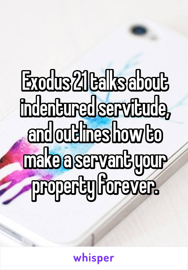 Exodus 21 talks about indentured servitude, and outlines how to make a servant your property forever.