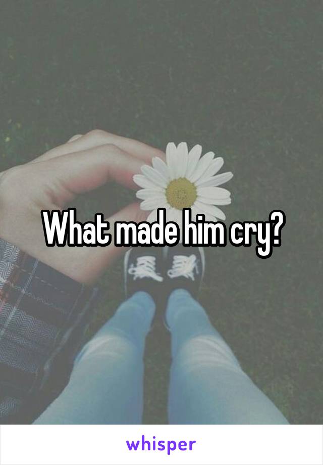 What made him cry?