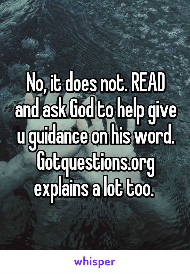 No, it does not. READ and ask God to help give u guidance on his word. Gotquestions.org explains a lot too. 