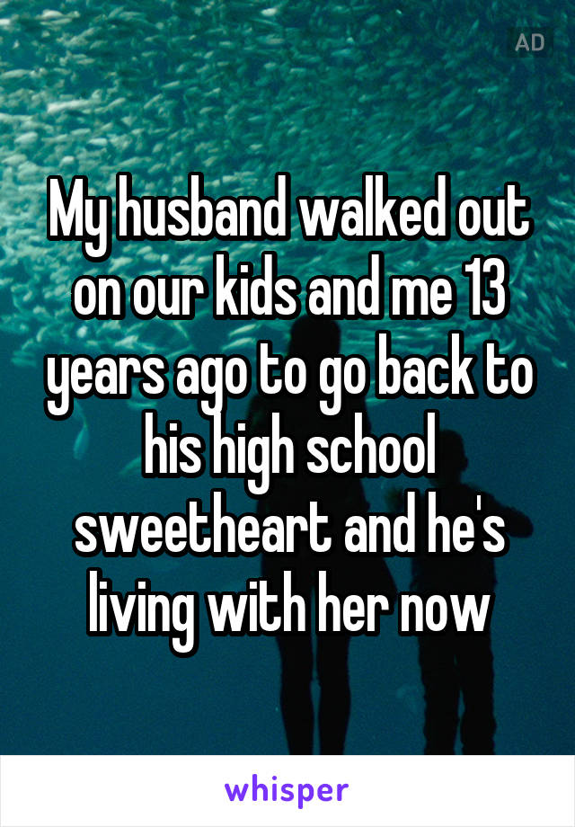 My husband walked out on our kids and me 13 years ago to go back to his high school sweetheart and he's living with her now