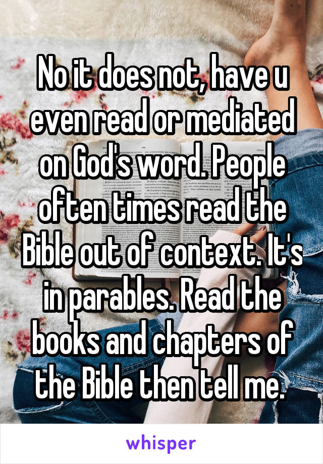 No it does not, have u even read or mediated on God's word. People often times read the Bible out of context. It's in parables. Read the books and chapters of the Bible then tell me. 