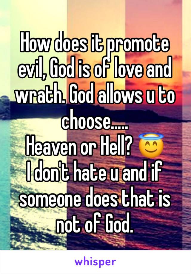 How does it promote evil, God is of love and wrath. God allows u to choose.....
Heaven or Hell? 😇 
I don't hate u and if someone does that is not of God. 