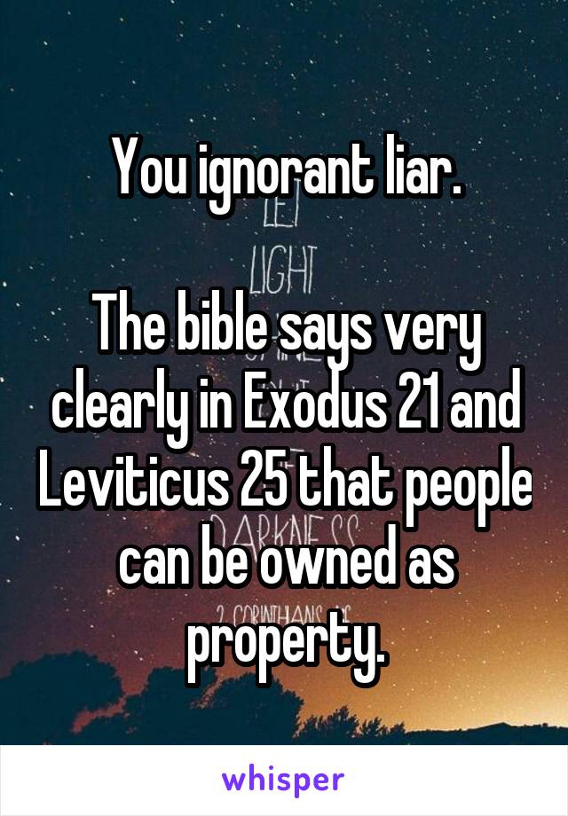 You ignorant liar.

The bible says very clearly in Exodus 21 and Leviticus 25 that people can be owned as property.