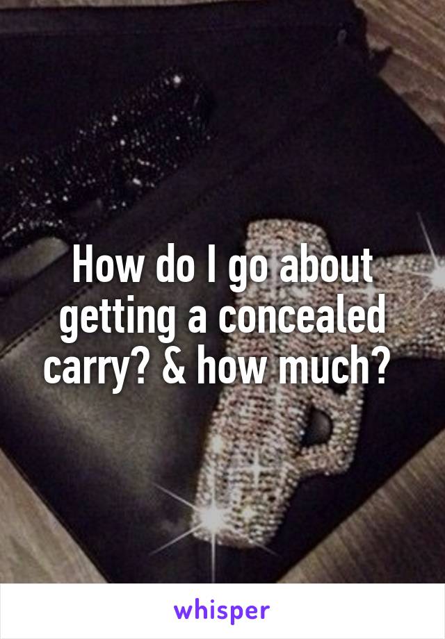 How do I go about getting a concealed carry? & how much? 