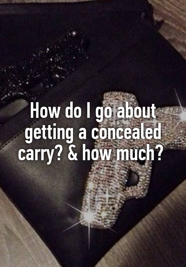 How do I go about getting a concealed carry? & how much? 