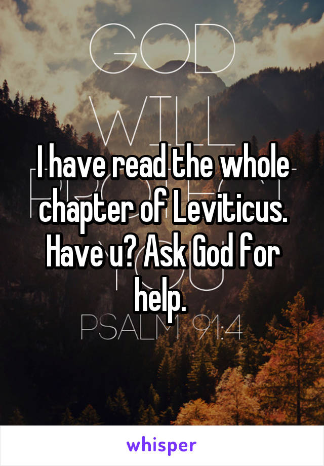 I have read the whole chapter of Leviticus. Have u? Ask God for help. 