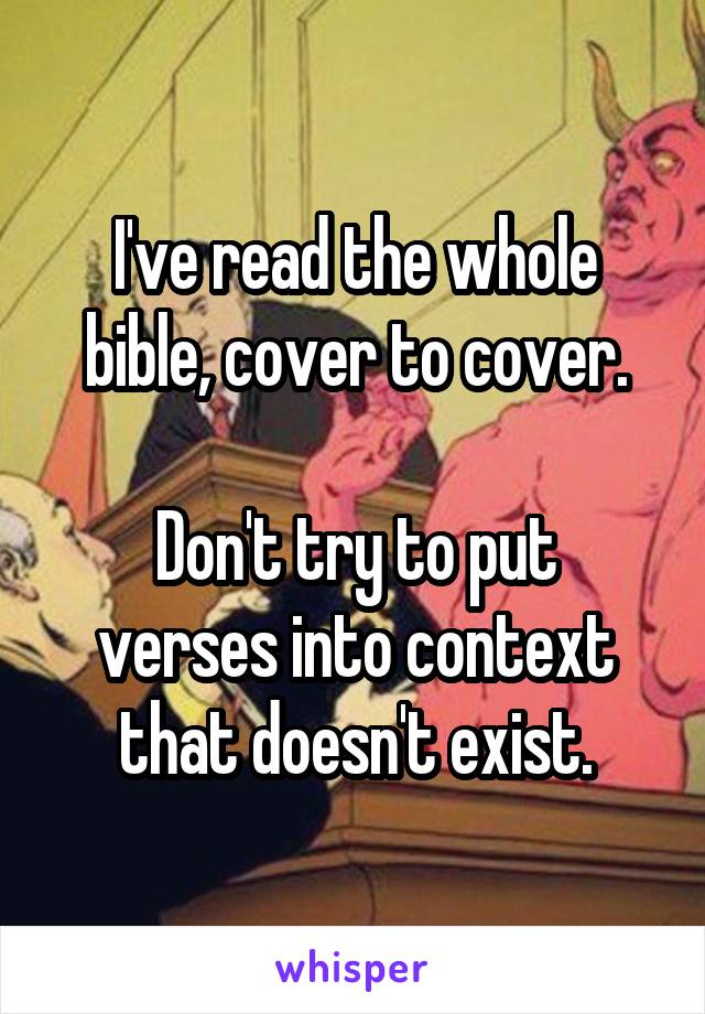 I've read the whole bible, cover to cover.

Don't try to put verses into context that doesn't exist.