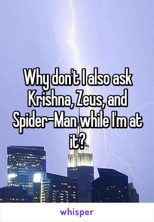 Why don't I also ask Krishna, Zeus, and Spider-Man while I'm at it?