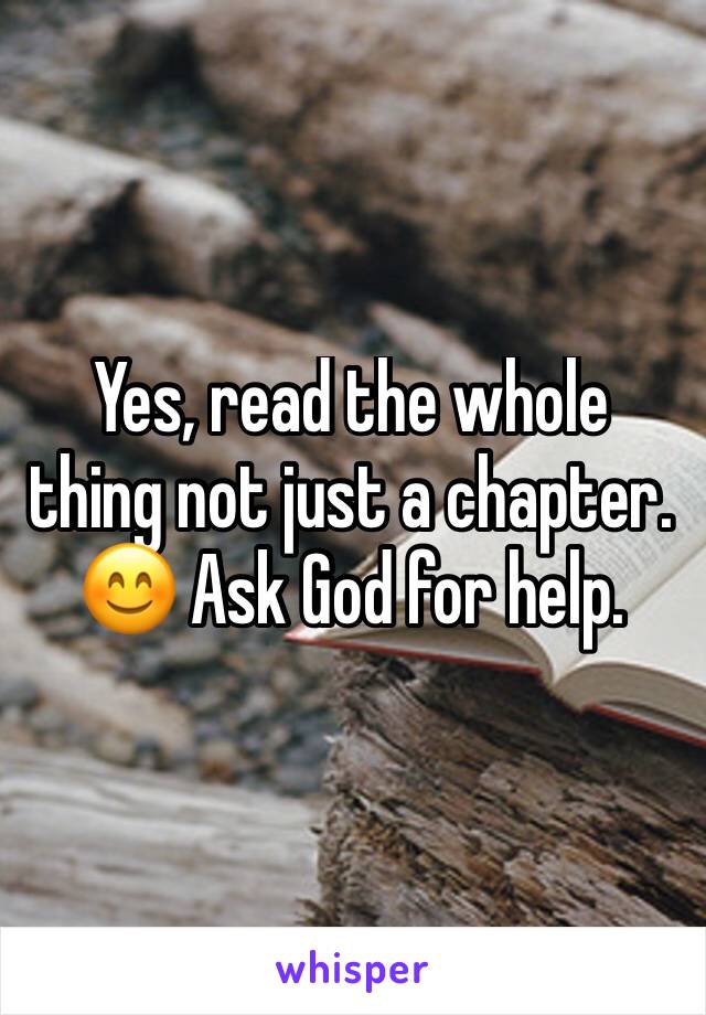 Yes, read the whole thing not just a chapter. 😊 Ask God for help.