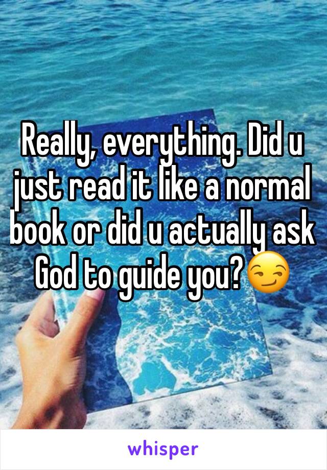 Really, everything. Did u just read it like a normal book or did u actually ask God to guide you?😏