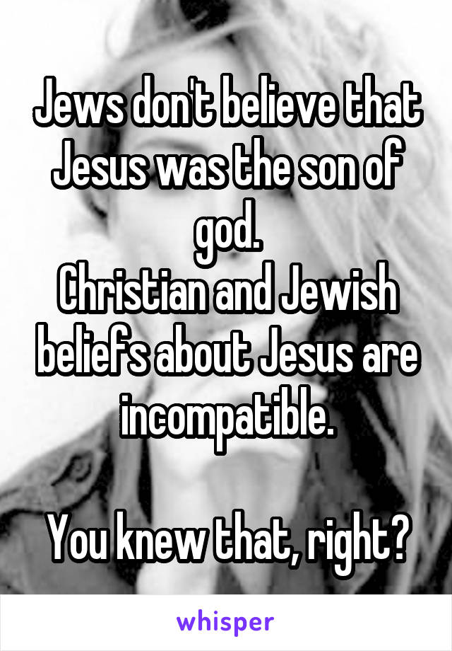 Jews don't believe that Jesus was the son of god.
Christian and Jewish beliefs about Jesus are incompatible.

You knew that, right?