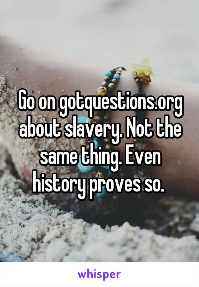 Go on gotquestions.org about slavery. Not the same thing. Even history proves so. 