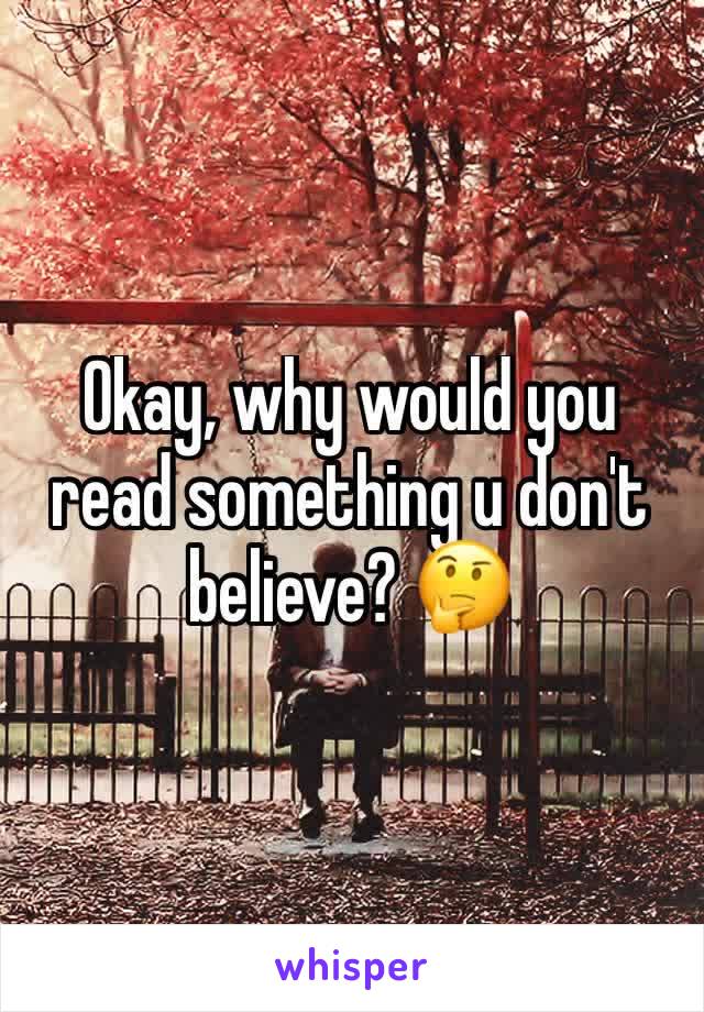 Okay, why would you read something u don't believe? 🤔