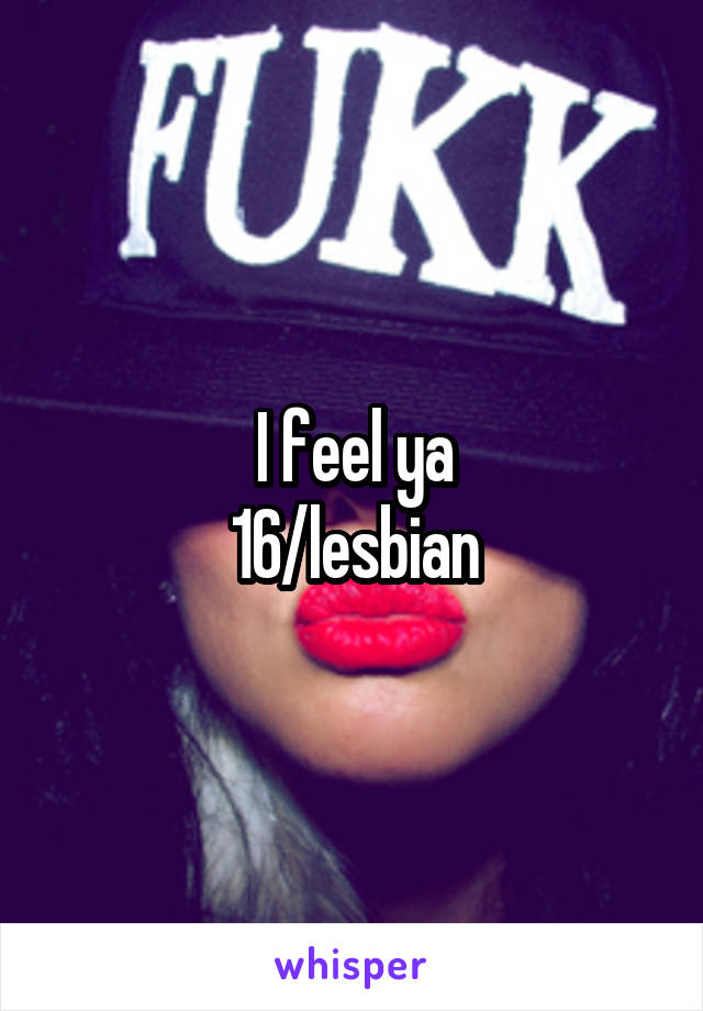 I feel ya
16/lesbian