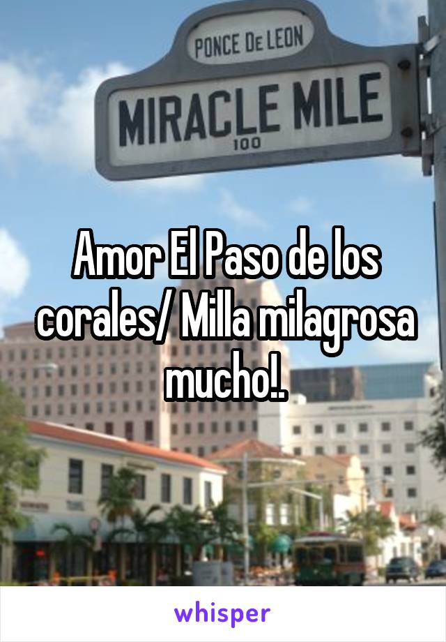 Amor El Paso de los corales/ Milla milagrosa mucho!.