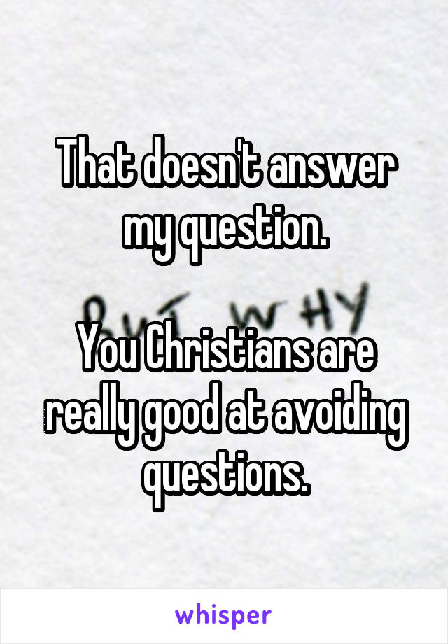 That doesn't answer my question.

You Christians are really good at avoiding questions.